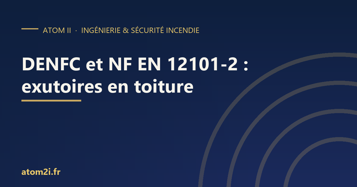 DENFC en toiture : ce que la NF EN 12101-2 garantit, et ce que le règlement ERP exige en plus